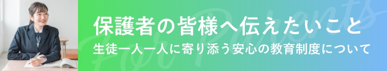 保護者の皆様へ伝えたいこと　生徒一人一人に寄り添う安心の教育制度について